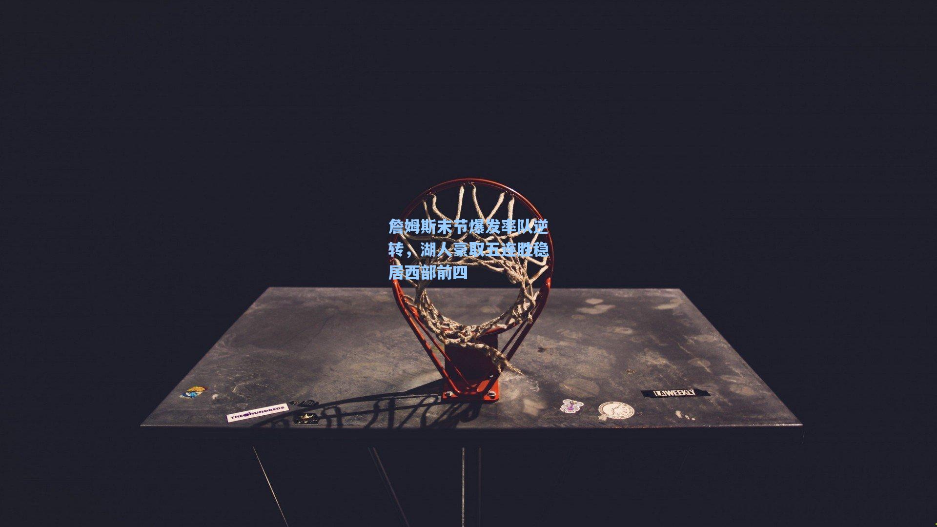 ng体育app|詹姆斯末节爆发率队逆转，湖人豪取五连胜稳居西部前四