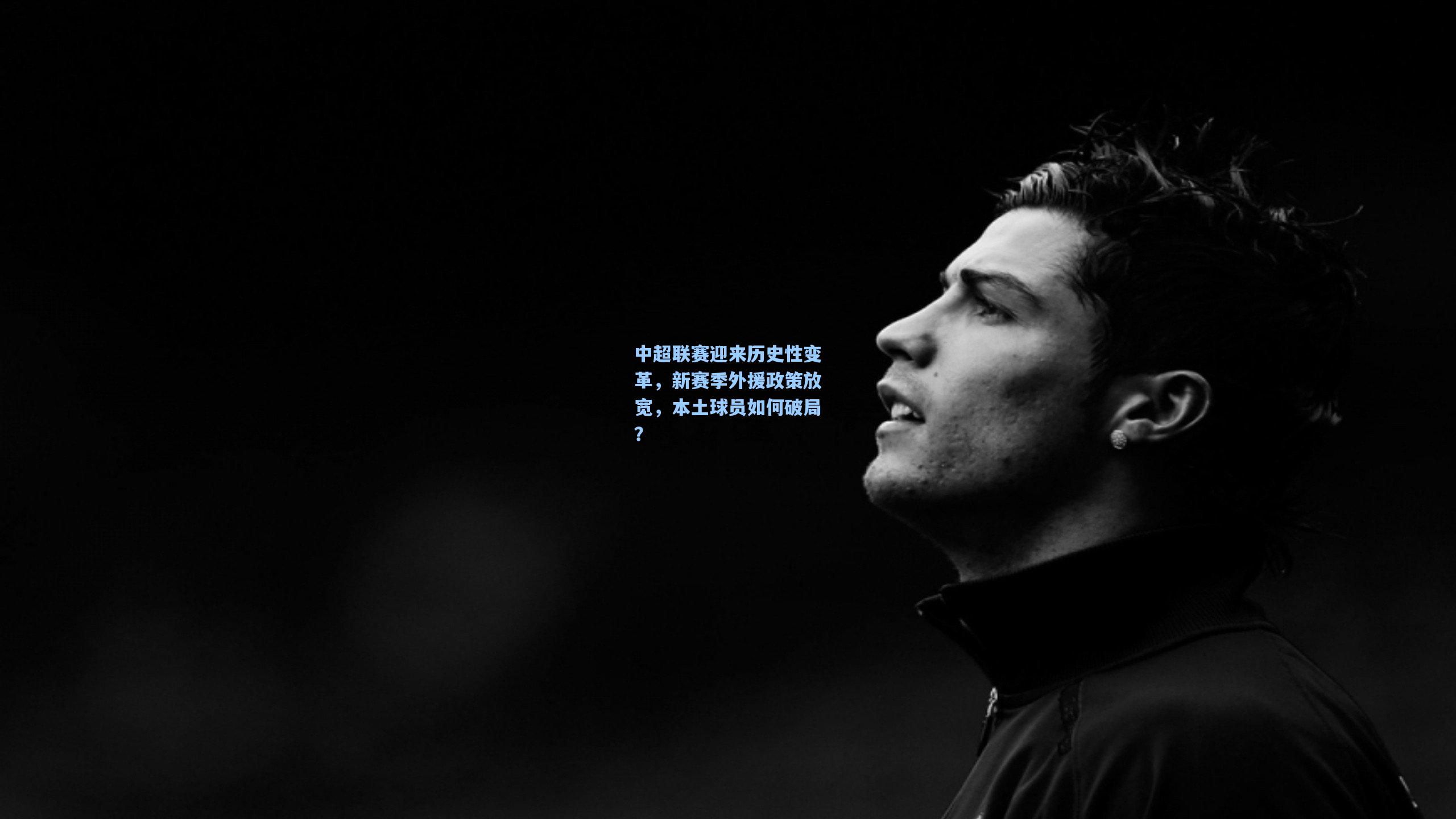 【ng体育官网】中超联赛迎来历史性变革，新赛季外援政策放宽，本土球员如何破局？