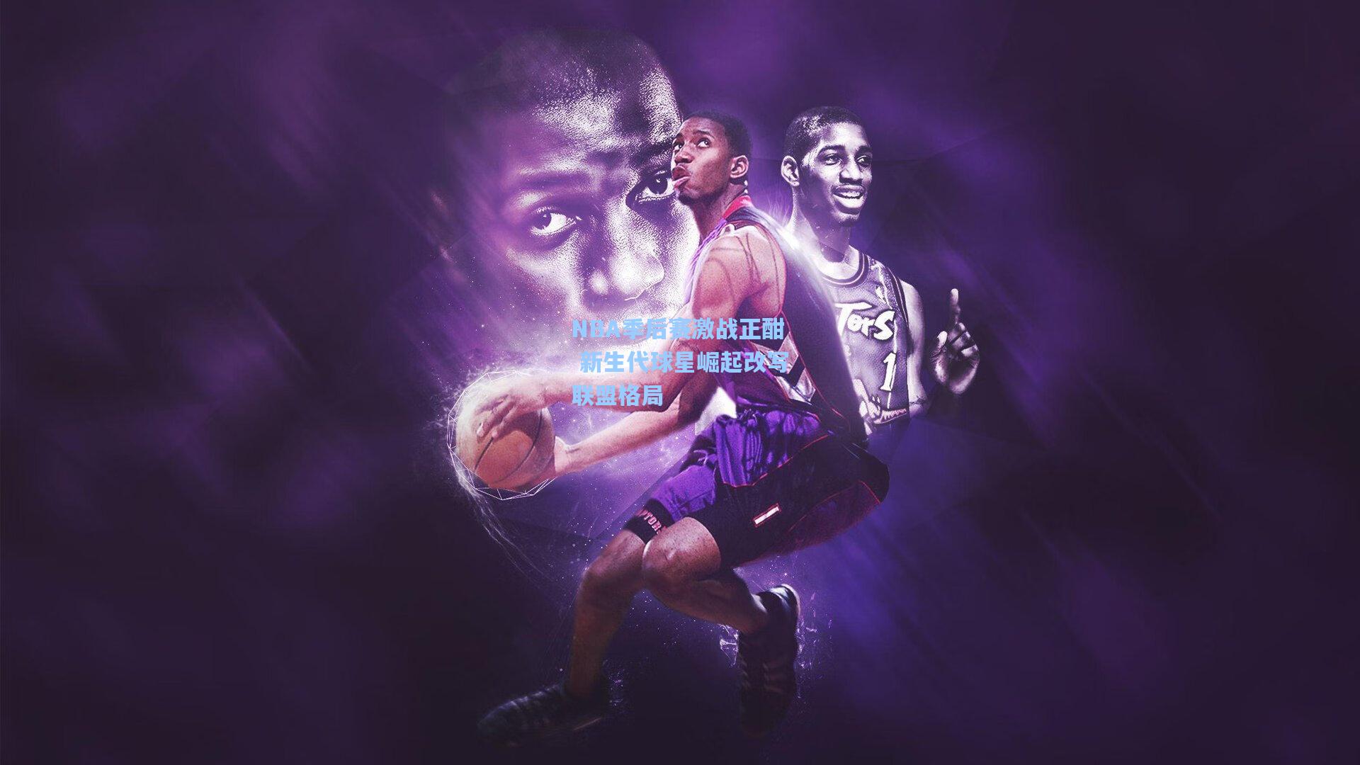 ng体育官网-NBA季后赛激战正酣 新生代球星崛起改写联盟格局