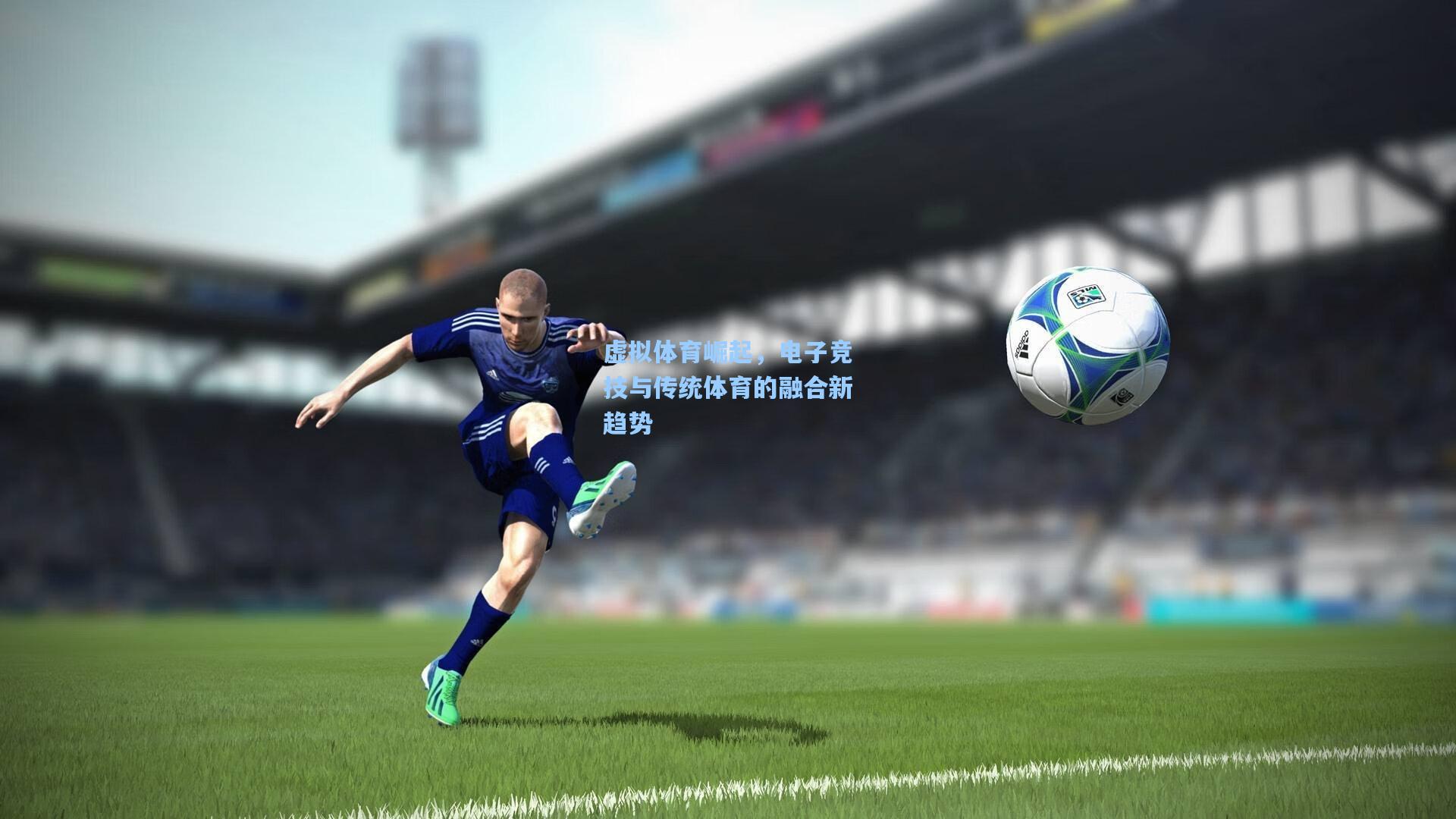 ng体育官网_虚拟体育崛起，电子竞技与传统体育的融合新趋势