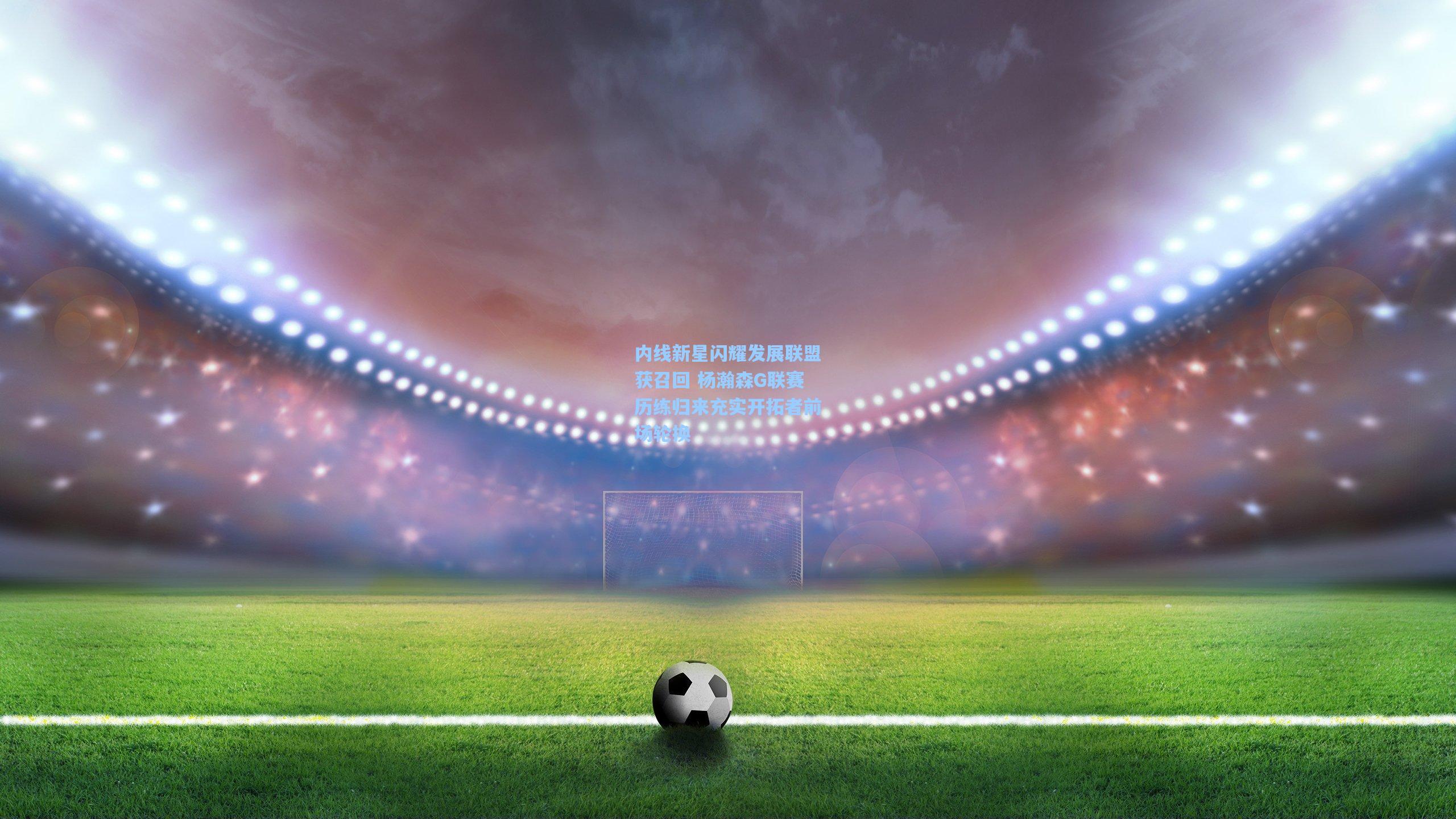 ng体育官网|内线新星闪耀发展联盟获召回 杨瀚森G联赛历练归来充实开拓者前场轮换