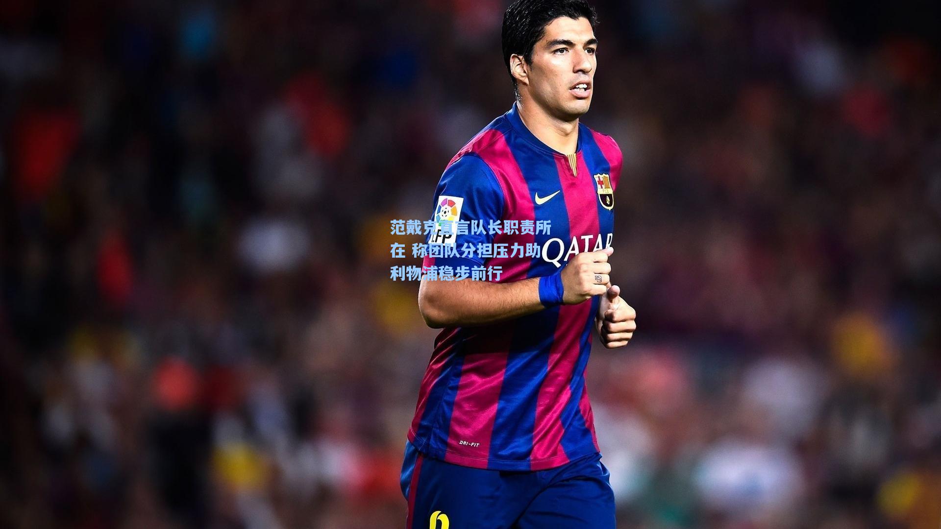 【ng体育下载】范戴克直言队长职责所在 称团队分担压力助利物浦稳步前行